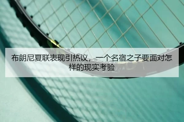 布朗尼夏联表现引热议，一个名宿之子要面对怎样的现实考验