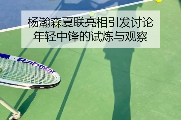 杨瀚森夏联亮相引发讨论 年轻中锋的试炼与观察